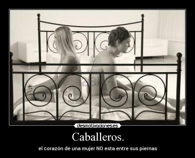 Caballeros. - el corazón de una mujer NO esta entre sus piernas