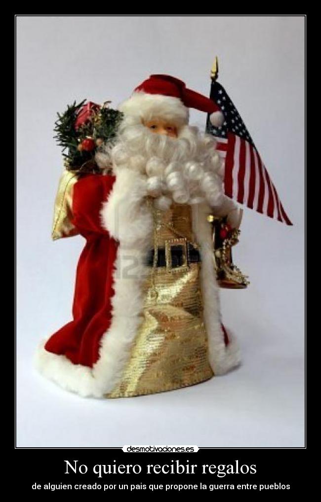 No quiero recibir regalos - de alguien creado por un pais que propone la guerra entre pueblos