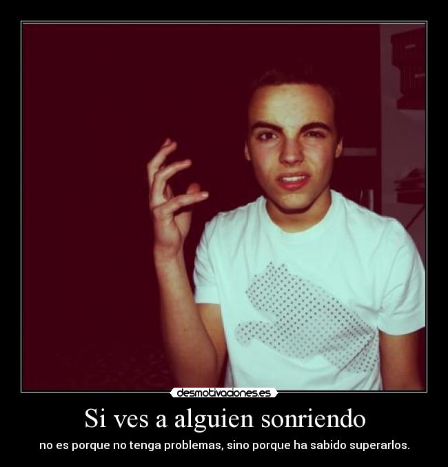 Si ves a alguien sonriendo - no es porque no tenga problemas, sino porque ha sabido superarlos.