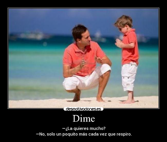 Dime - —¿La quieres mucho?
—No, solo un poquito más cada vez que respiro.