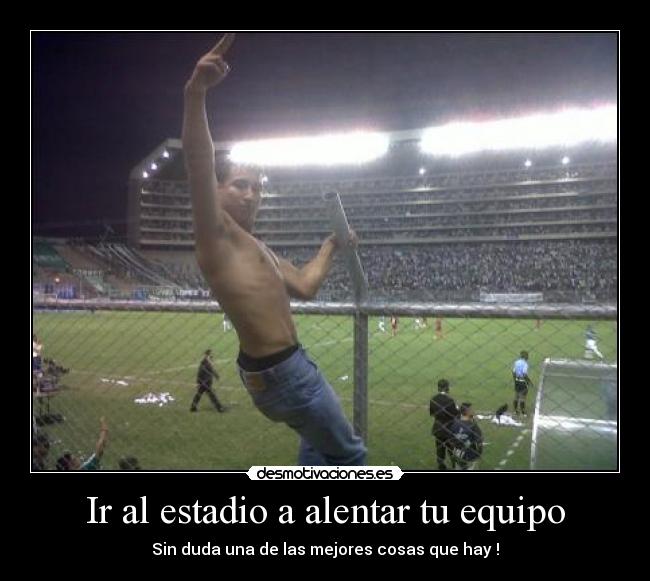 Ir al estadio a alentar tu equipo - Sin duda una de las mejores cosas que hay !