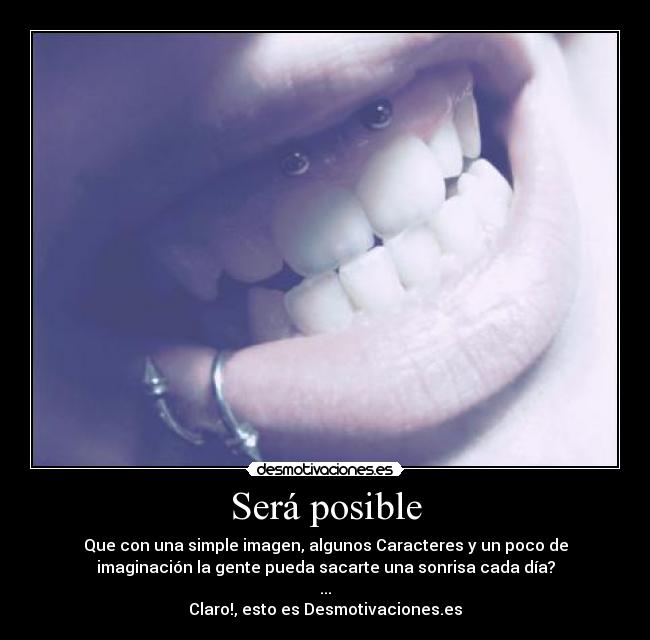 Será posible - Que con una simple imagen, algunos Caracteres y un poco de
imaginación la gente pueda sacarte una sonrisa cada día?
...
Claro!, esto es Desmotivaciones.es