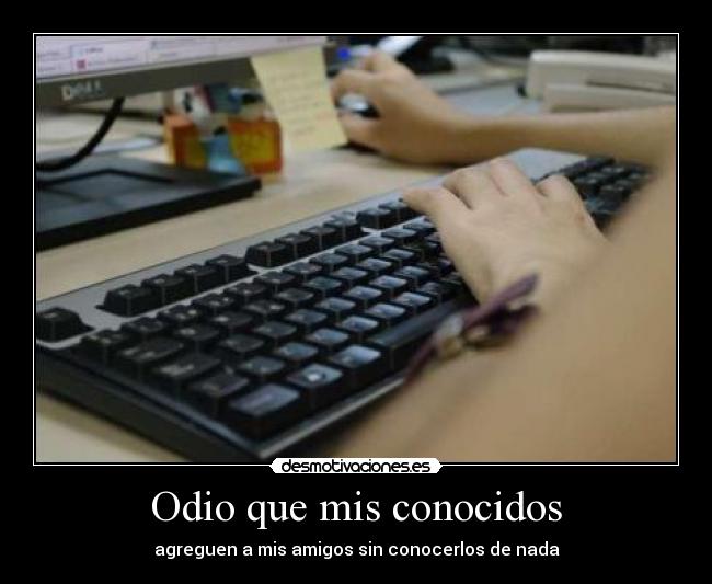Odio que mis conocidos - agreguen a mis amigos sin conocerlos de nada