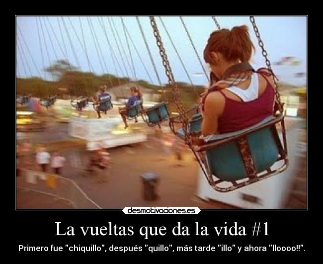 La vueltas que da la vida #1 - Primero fue chiquillo, después quillo, más tarde illo y ahora lloooo!!.