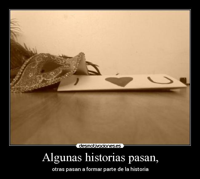 Algunas historias pasan, - otras pasan a formar parte de la historia