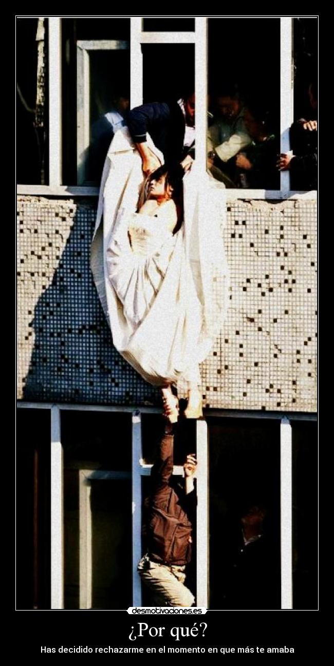 ¿Por qué? - Has decidido rechazarme en el momento en que más te amaba