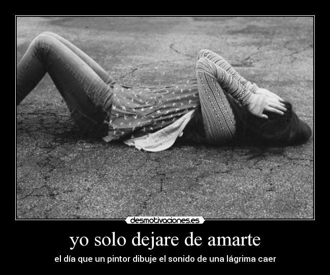 yo solo dejare de amarte - el día que un pintor dibuje el sonido de una lágrima caer