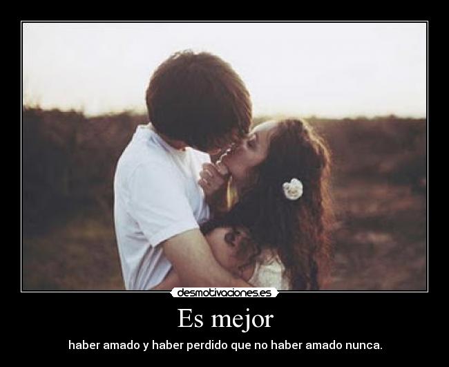 Es mejor - haber amado y haber perdido que no haber amado nunca.