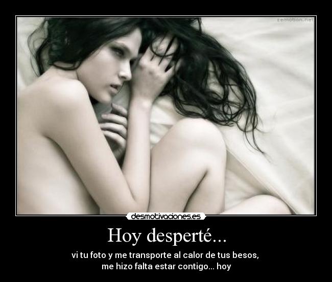 Hoy desperté... - vi tu foto y me transporte al calor de tus besos,
me hizo falta estar contigo... hoy
