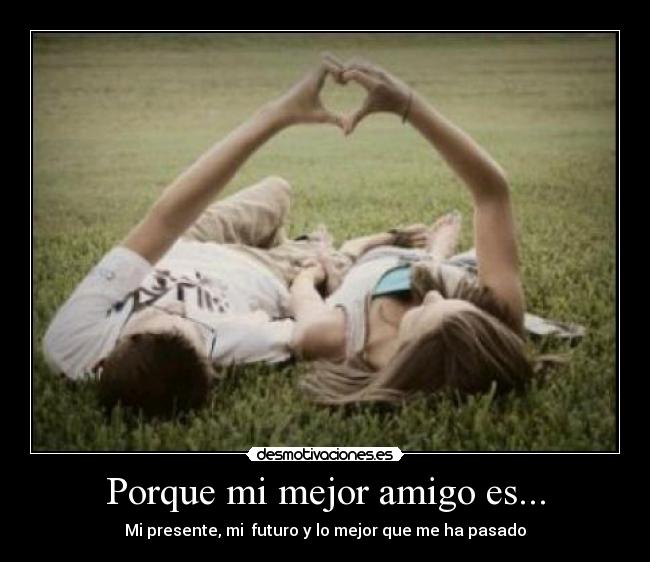 Porque mi mejor amigo es... - Mi presente, mi futuro y lo mejor que me ha pasado♥