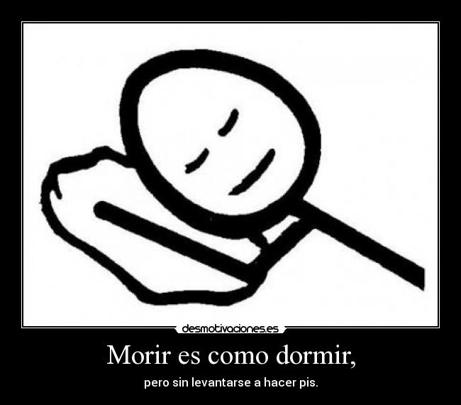 Morir es como dormir, - pero sin levantarse a hacer pis.