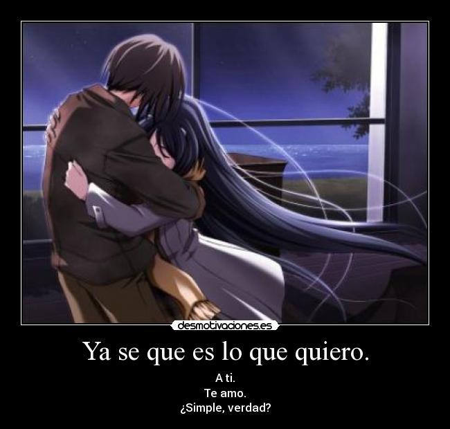 Ya se que es lo que quiero. - A ti.
Te amo.
¿Simple, verdad?