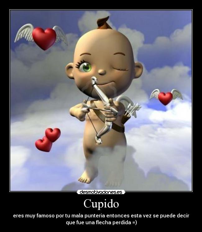 Cupido - eres muy famoso por tu mala punteria entonces esta vez se puede decir
que fue una flecha perdida =)