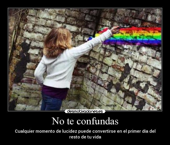 No te confundas - Cualquier momento de lucidez puede convertirse en el primer día del resto de tu vida