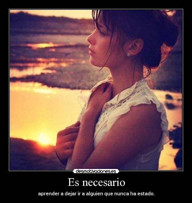 Es necesario - aprender a dejar ir a alguien que nunca ha estado.