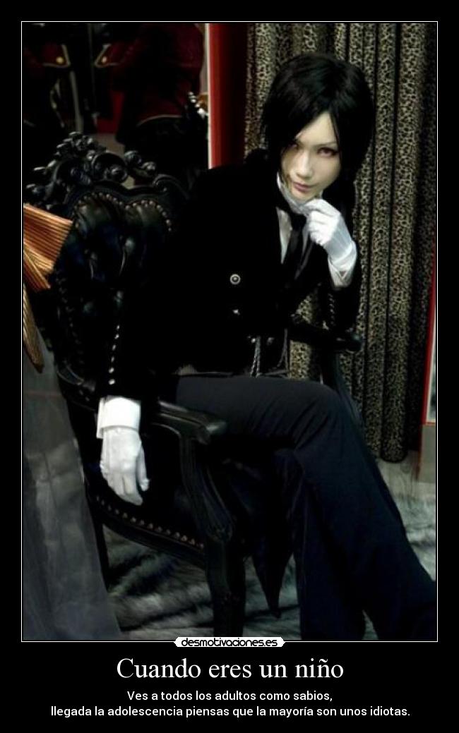 Cuando eres un niño - Ves a todos los adultos como sabios,
llegada la adolescencia piensas que la mayoría son unos idiotas.