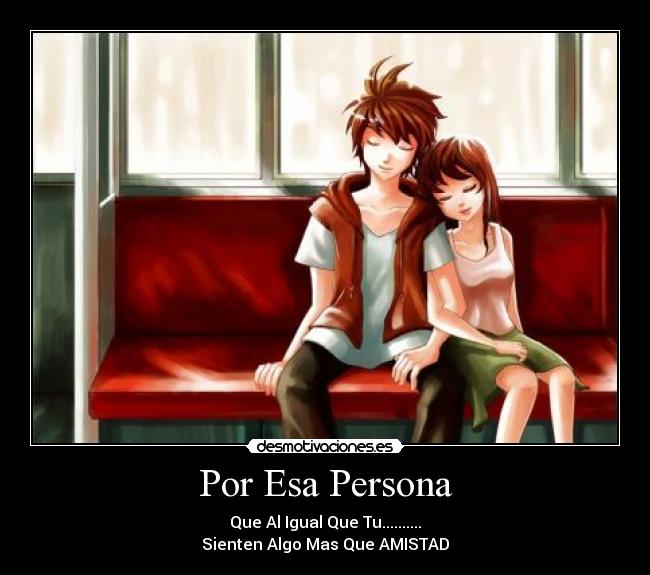 Por Esa Persona - Que Al Igual Que Tu..........
Sienten Algo Mas Que AMISTAD