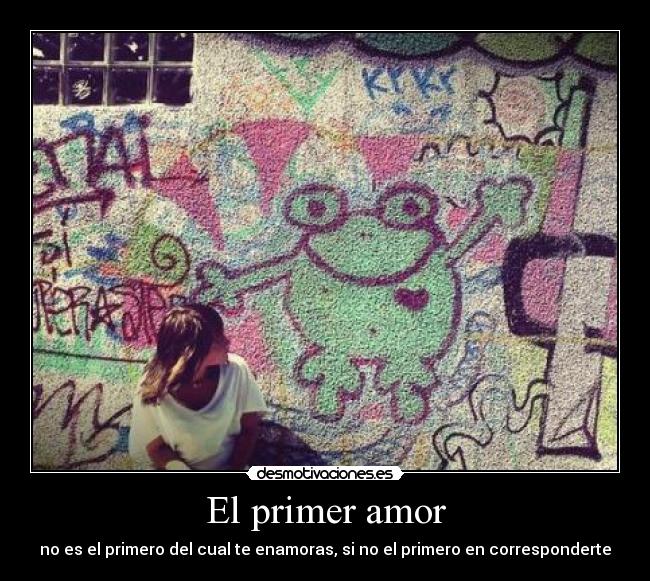 El primer amor - no es el primero del cual te enamoras, si no el primero en corresponderte