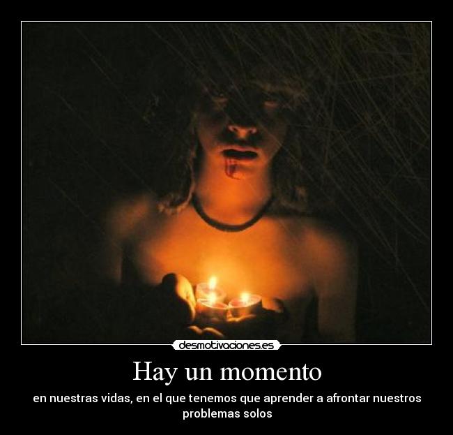 Hay un momento - en nuestras vidas, en el que tenemos que aprender a afrontar nuestros
problemas solos