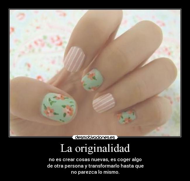 La originalidad - no es crear cosas nuevas, es coger algo
de otra persona y transformarlo hasta que
no parezca lo mismo.