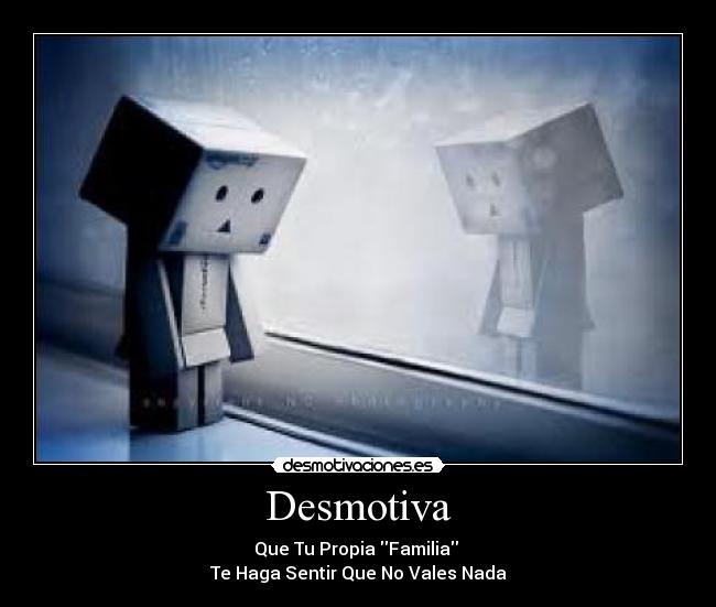 Desmotiva - Que Tu Propia Familia
Te Haga Sentir Que No Vales Nada