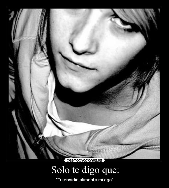 Solo te digo que: - Tu envidia alimenta mi ego