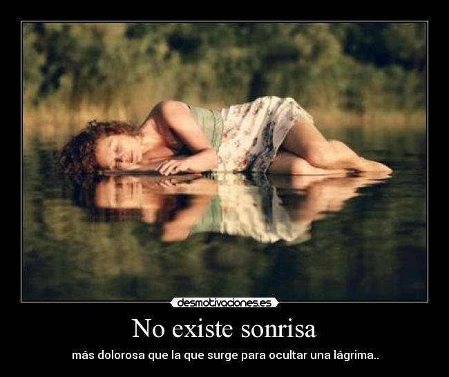 No existe sonrisa - más dolorosa que la que surge para ocultar una lágrima..