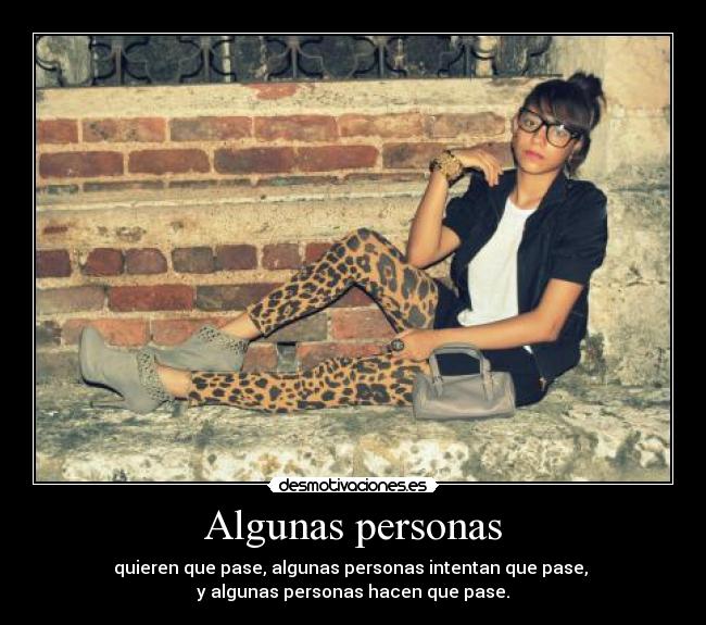 Algunas personas - quieren que pase, algunas personas intentan que pase, 
y algunas personas hacen que pase.