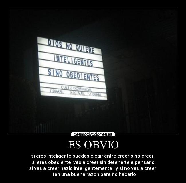 ES OBVIO - si eres inteligente puedes elegir entre creer o no creer ,
si eres obediente  vas a creer sin detenerte a pensarlo
si vas a creer hazlo inteligentemente   y si no vas a creer 
  ten una buena razon para no hacerlo