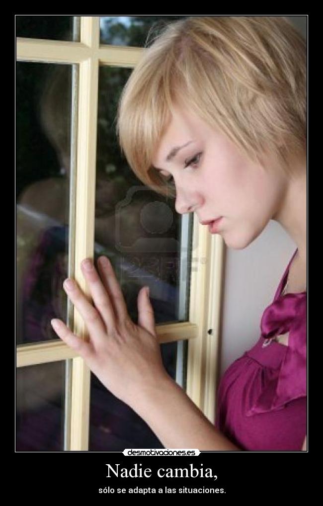 Nadie cambia, - sólo se adapta a las situaciones.