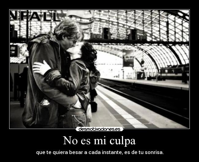 No es mi culpa - que te quiera besar a cada instante, es de tu sonrisa.