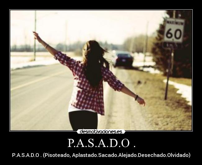 P.A.S.A.D.O . - P.A.S.A.D.O . (Pisoteado, Aplastado.Sacado.Alejado.Desechado.Olvidado)