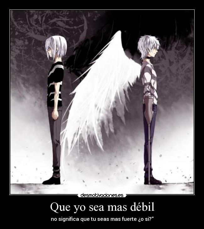 Que yo sea mas débil - no significa que tu seas mas fuerte ¿o si?