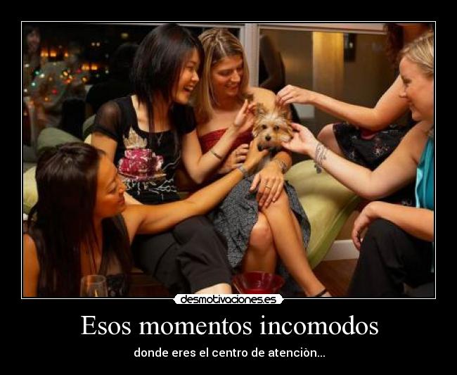 Esos momentos incomodos - donde eres el centro de atenciòn...