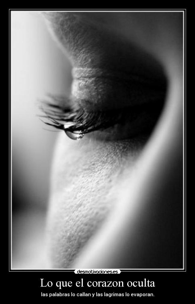 Lo que el corazon oculta - las palabras lo callan y las lagrimas lo evaporan.