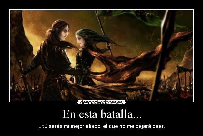 En esta batalla... - ...tú serás mi mejor aliado, el que no me dejará caer.