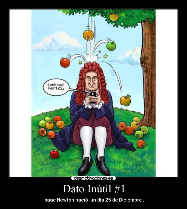 Dato Inútil #1 - Isaac Newton nació  un día 25 de Diciembre .