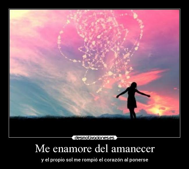 Me enamore del amanecer - y el propio sol me rompió el corazón al ponerse