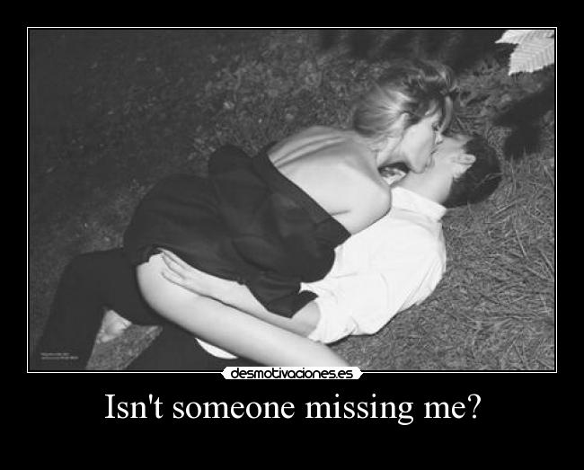 Isnt someone missing me? -