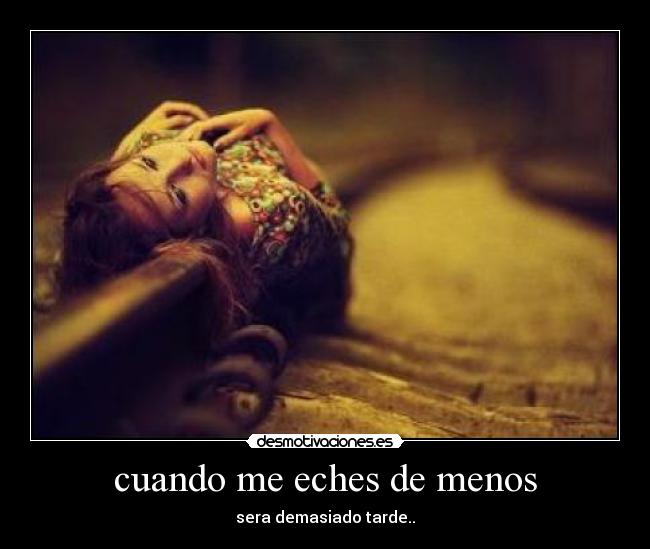 cuando me eches de menos - sera demasiado tarde..