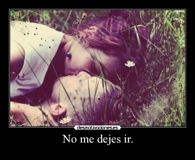 No me dejes ir. -