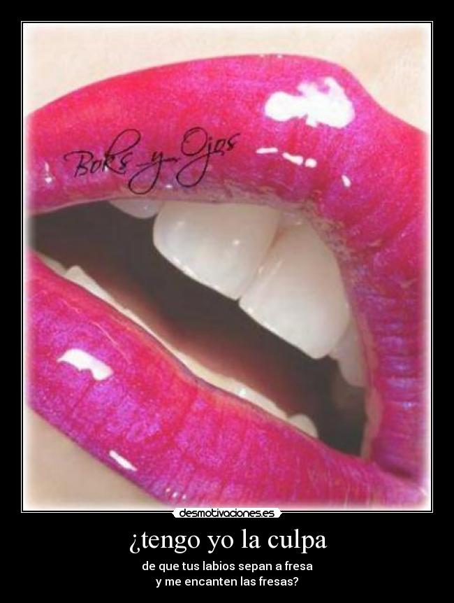 ¿tengo yo la culpa - de que tus labios sepan a fresa
y me encanten las fresas?