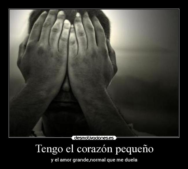 Tengo el corazón pequeño - y el amor grande,normal que me duela