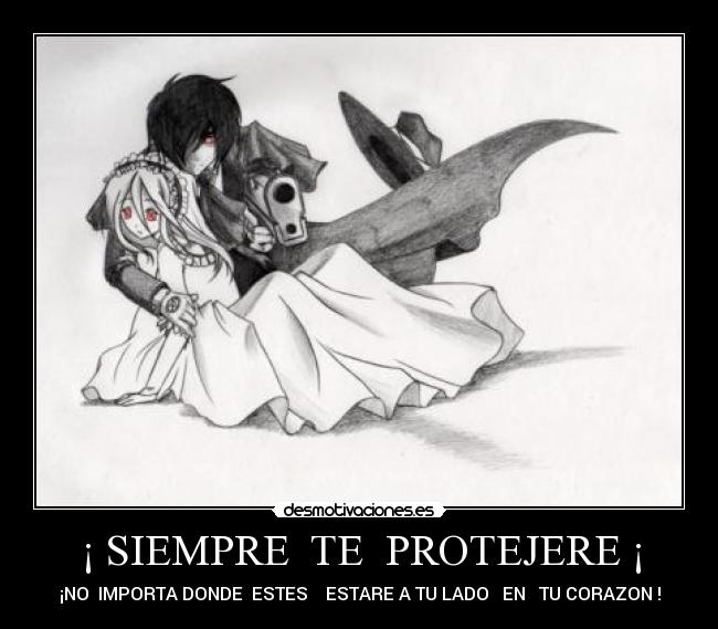 ¡ SIEMPRE  TE  PROTEJERE ¡ - ¡NO  IMPORTA DONDE  ESTES    ESTARE A TU LADO   EN   TU CORAZON !