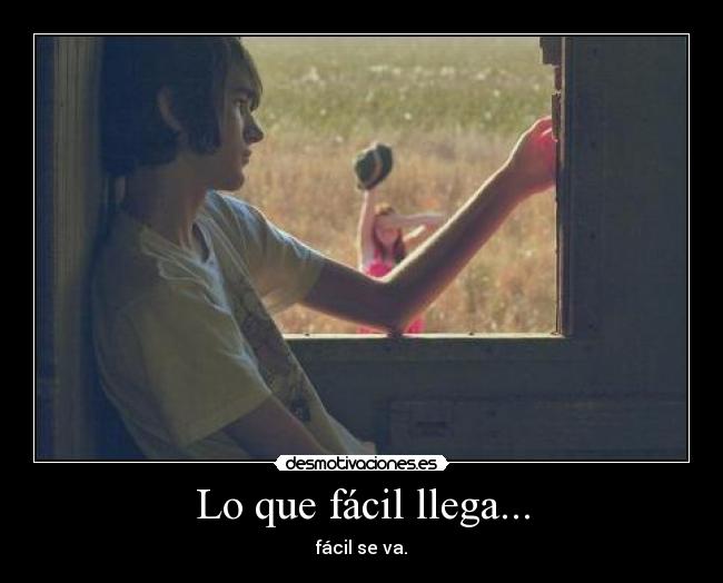 Lo que fácil llega... - fácil se va.