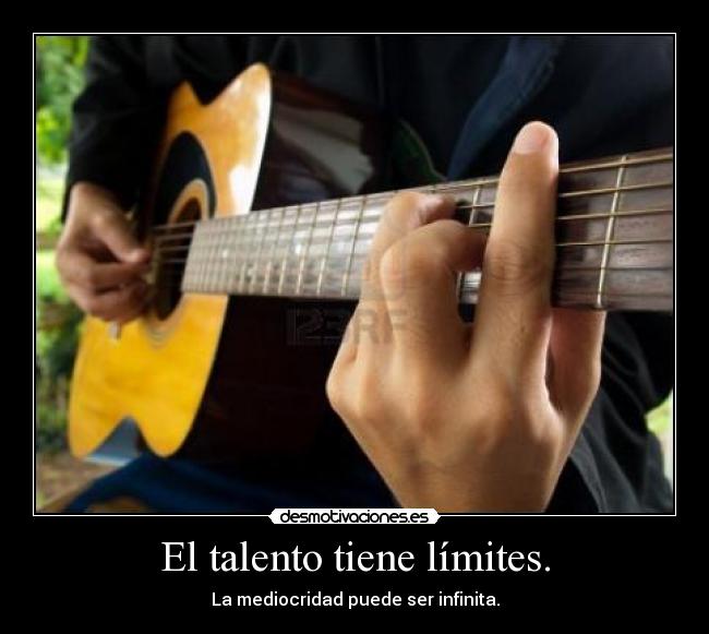 El talento tiene límites. - La mediocridad puede ser infinita.