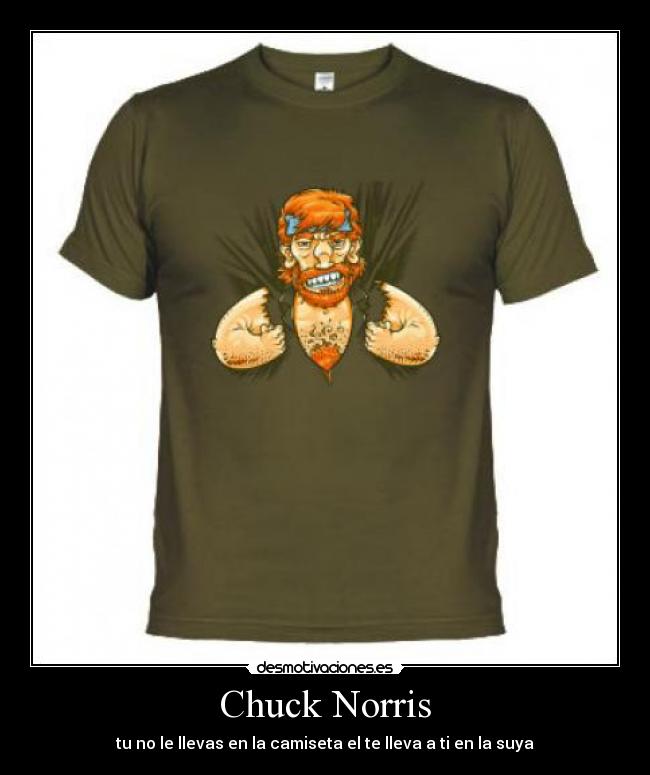 Chuck Norris - tu no le llevas en la camiseta el te lleva a ti en la suya