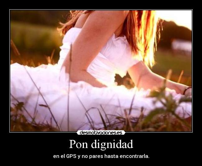 Pon dignidad - en el GPS y no pares hasta encontrarla.