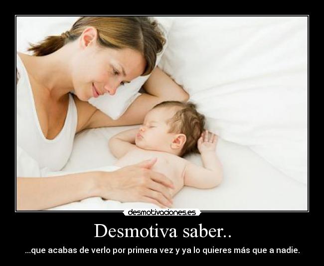 Desmotiva saber.. - ...que acabas de verlo por primera vez y ya lo quieres más que a nadie.