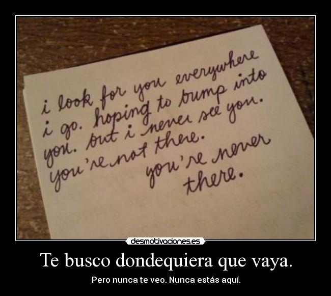 Te busco dondequiera que vaya. - Pero nunca te veo. Nunca estás aquí.